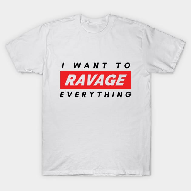 I want to RAVAGE everything T-Shirt by internethero